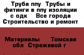 Труба ппу. Трубы и фитинги в ппу изоляции с одк. - Все города Строительство и ремонт » Материалы   . Томская обл.,Стрежевой г.